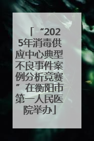 “2025年消毒供应中心典型不良事件案例分析竞赛”在衡阳市第一人民医院举办