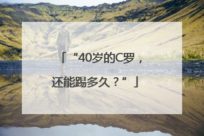 “40岁的C罗，还能踢多久？”