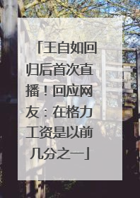 王自如回归后首次直播！回应网友：在格力工资是以前几分之一