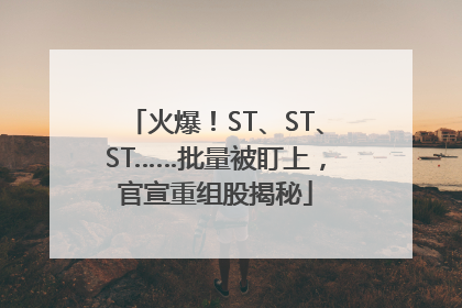 火爆！ST、ST、ST……批量被盯上，官宣重组股揭秘