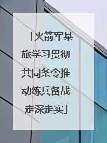 火箭军某旅学习贯彻共同条令推动练兵备战走深走实