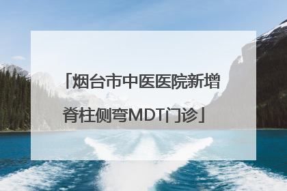 烟台市中医医院新增脊柱侧弯MDT门诊