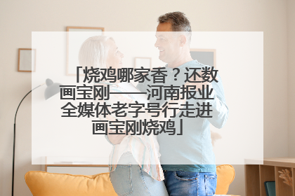 烧鸡哪家香？还数画宝刚——河南报业全媒体老字号行走进画宝刚烧鸡