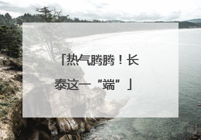 热气腾腾！长泰这一“端”
