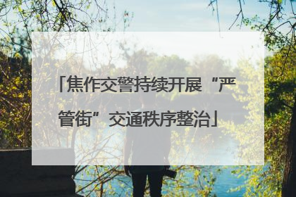 焦作交警持续开展“严管街”交通秩序整治