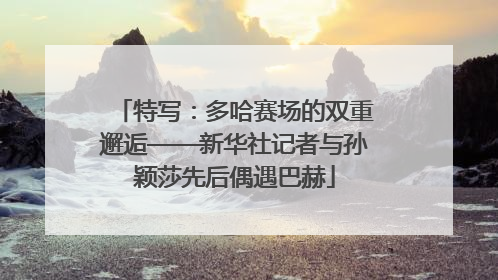 特写：多哈赛场的双重邂逅——新华社记者与孙颖莎先后偶遇巴赫