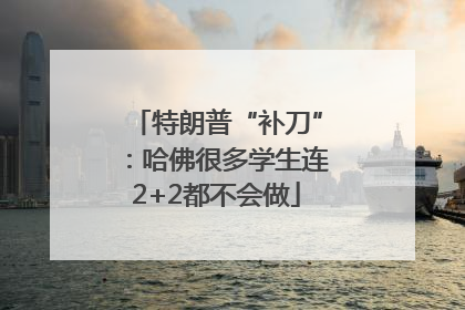 特朗普“补刀”：哈佛很多学生连2+2都不会做