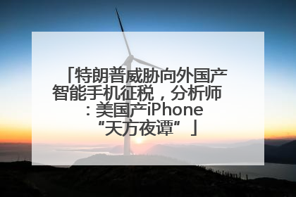 特朗普威胁向外国产智能手机征税，分析师：美国产iPhone“天方夜谭”
