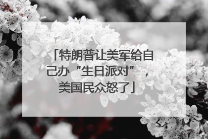 特朗普让美军给自己办“生日派对”，美国民众怒了
