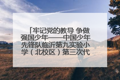牢记党的教导 争做强国少年——中国少年先锋队临沂第九实验小学（北校区）第三次代表大会胜利召开