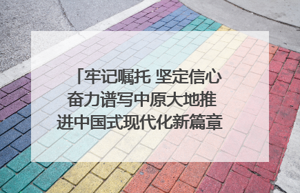 牢记嘱托 坚定信心 奋力谱写中原大地推进中国式现代化新篇章（六）河南绘就“行走河南·读懂中国”新画卷丨牢记嘱托谱新篇