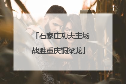 石家庄功夫主场战胜重庆铜梁龙