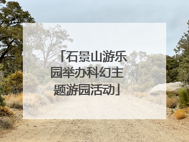 石景山游乐园举办科幻主题游园活动