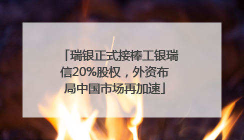 瑞银正式接棒工银瑞信20%股权，外资布局中国市场再加速