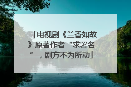 电视剧《兰香如故》原著作者“求署名”，剧方不为所动