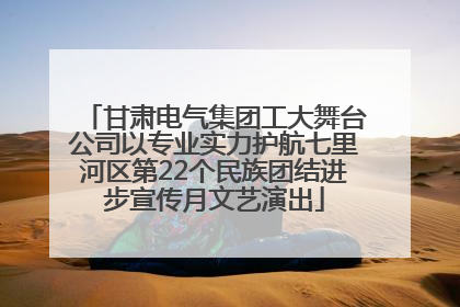 甘肃电气集团工大舞台公司以专业实力护航七里河区第22个民族团结进步宣传月文艺演出
