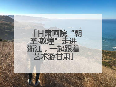 甘肃画院“朝圣·敦煌”走进浙江，一起跟着艺术游甘肃