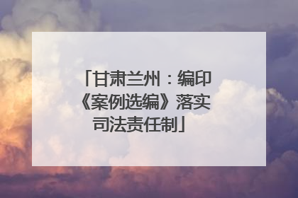 甘肃兰州：编印《案例选编》落实司法责任制