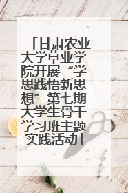甘肃农业大学草业学院开展“学思践悟新思想”第七期大学生骨干学习班主题实践活动