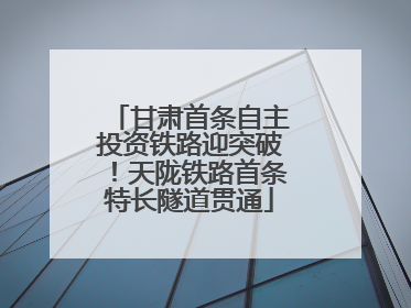甘肃首条自主投资铁路迎突破！天陇铁路首条特长隧道贯通
