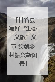 甘谷县 写好“生态+文旅”文章 绘就乡村振兴新图景
