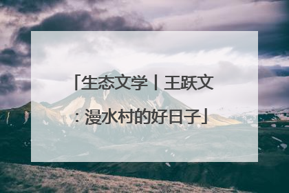 生态文学丨王跃文：漫水村的好日子