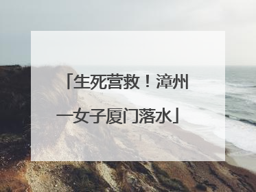 生死营救！漳州一女子厦门落水
