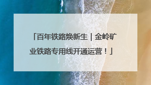 百年铁路焕新生｜金岭矿业铁路专用线开通运营！