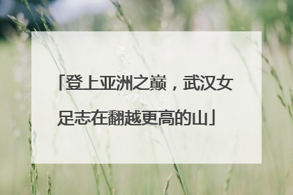 登上亚洲之巅，武汉女足志在翻越更高的山