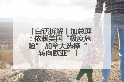 白话拆解丨加总理：依赖美国“极度危险” 加拿大选择“转向欧亚”