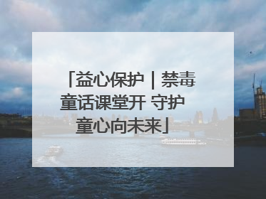 益心保护｜禁毒童话课堂开 守护童心向未来
