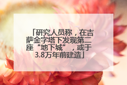 研究人员称，在吉萨金字塔下发现第二座“地下城”，或于3.8万年前建造