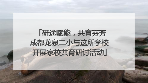 研途赋能，共育芬芳 成都龙泉二小与这所学校开展家校共育研讨活动
