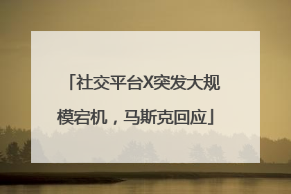 社交平台X突发大规模宕机，马斯克回应