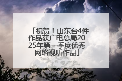 祝贺！山东台4件作品获广电总局2025年第一季度优秀网络视听作品