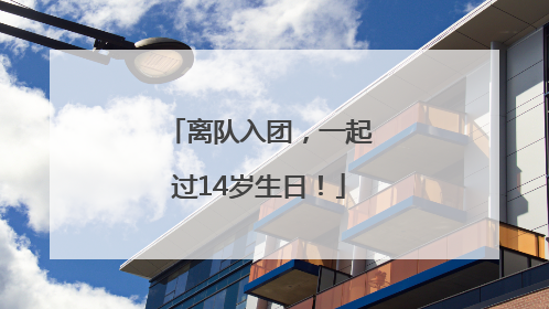 离队入团，一起过14岁生日！