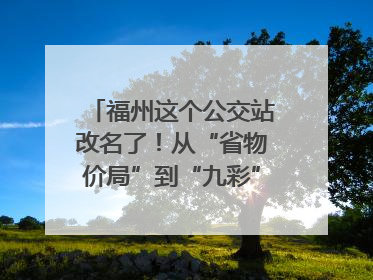 福州这个公交站改名了！从“省物价局”到“九彩”，背后竟藏着这么多故事！