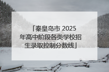 秦皇岛市 2025年高中阶段各类学校招生录取控制分数线