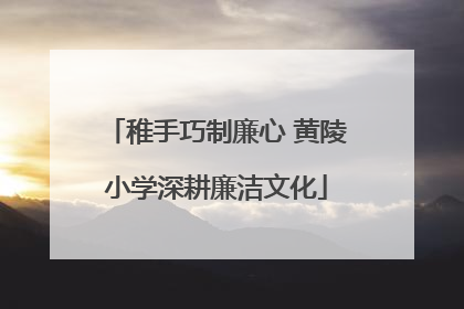 稚手巧制廉心 黄陵小学深耕廉洁文化