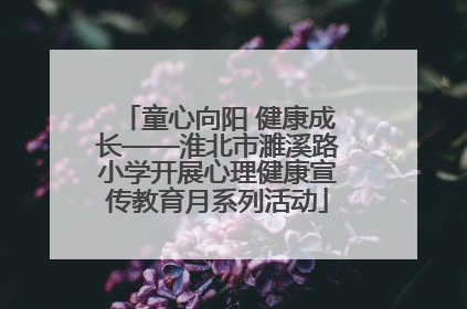 童心向阳 健康成长——淮北市濉溪路小学开展心理健康宣传教育月系列活动