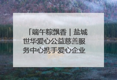 端午粽飘香｜盐城世华爱心公益慈善服务中心携手爱心企业发起情暖“城市守护者”慰问活动