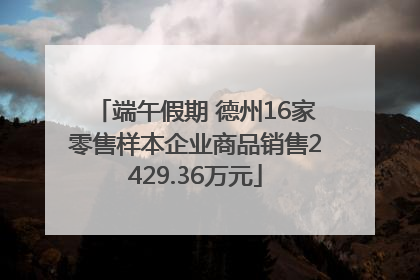 端午假期 德州16家零售样本企业商品销售2429.36万元