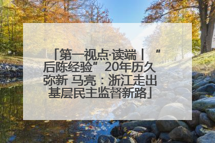 第一视点·读端丨“后陈经验”20年历久弥新 马亮：浙江走出基层民主监督新路