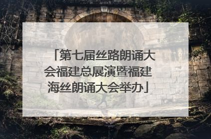 第七届丝路朗诵大会福建总展演暨福建海丝朗诵大会举办
