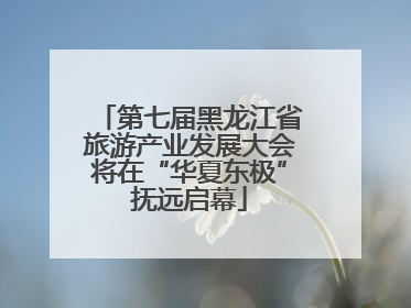 第七届黑龙江省旅游产业发展大会将在“华夏东极”抚远启幕