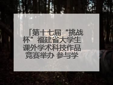 第十七届“挑战杯”福建省大学生课外学术科技作品竞赛举办 参与学校数、申报作品数创历史新高