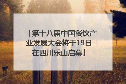 第十八届中国餐饮产业发展大会将于19日在四川乐山启幕