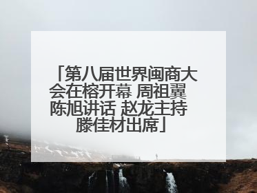 第八届世界闽商大会在榕开幕 周祖翼陈旭讲话 赵龙主持 滕佳材出席