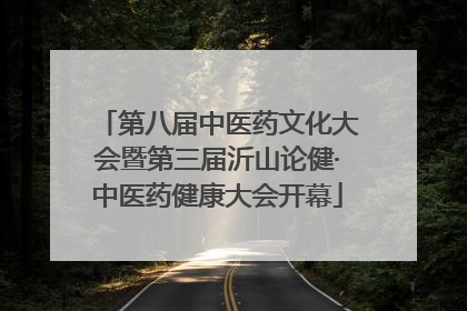 第八届中医药文化大会暨第三届沂山论健·中医药健康大会开幕