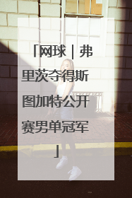 网球｜弗里茨夺得斯图加特公开赛男单冠军